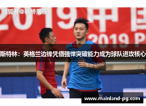 斯特林：英格兰边锋凭借强悍突破能力成为球队进攻核心