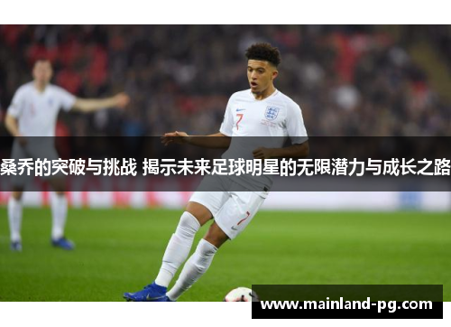 桑乔的突破与挑战 揭示未来足球明星的无限潜力与成长之路